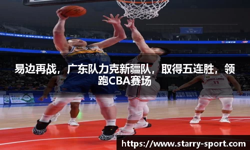 易边再战，广东队力克新疆队，取得五连胜，领跑CBA赛场
