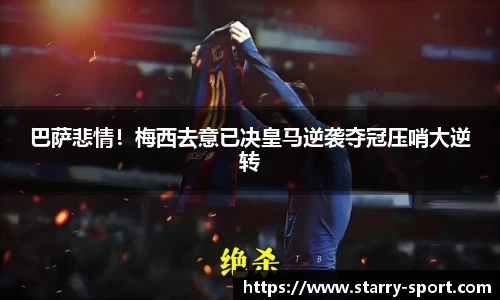 巴萨悲情！梅西去意已决皇马逆袭夺冠压哨大逆转